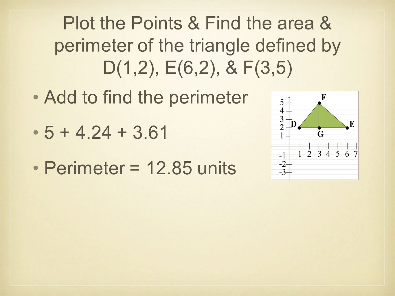 Plot the Points & Find the area & perimeter of the triangle defined by D(1,2), E(6,2), & F(3,5)