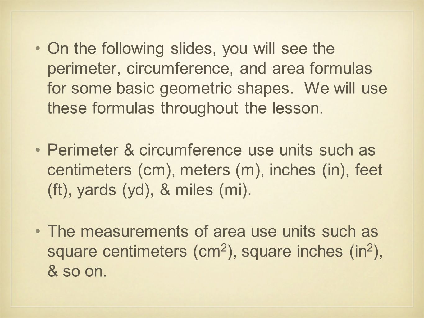 On the following slides, you will see the perimeter, circumference, and area formulas for some basic geometric shapes. We will use these formulas throughout the lesson.