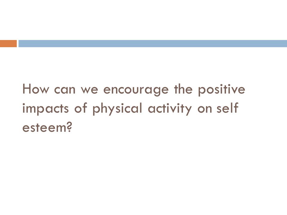 How can we encourage the positive impacts of physical activity on self esteem