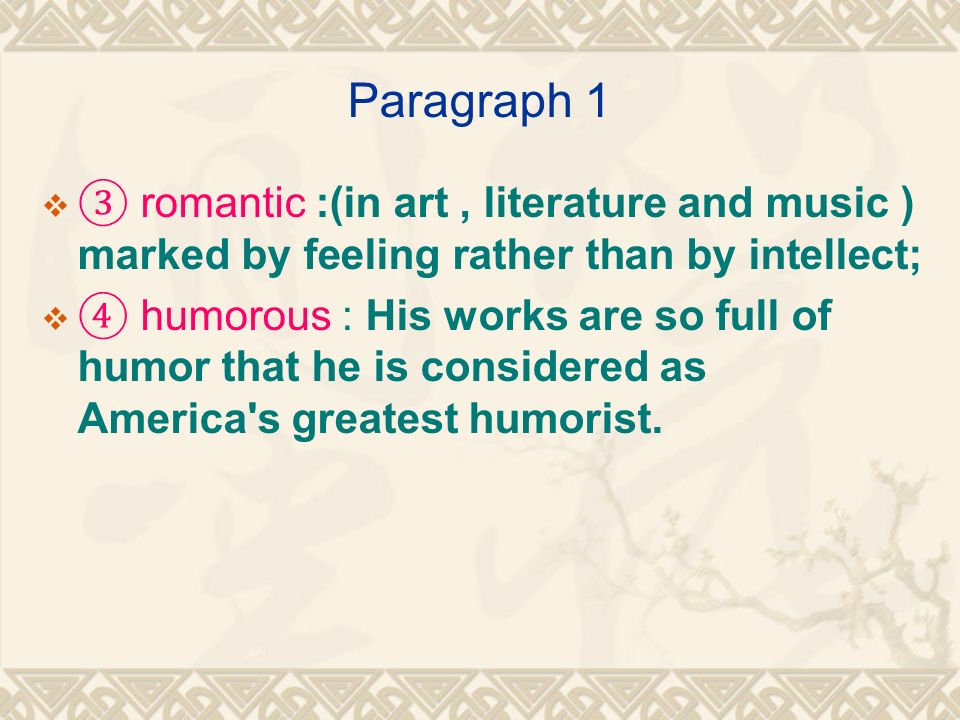 Paragraph 1 ③ romantic :(in art , literature and music ) marked by feeling rather than by intellect;