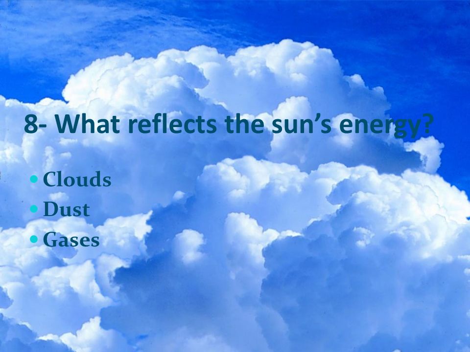 8- What reflects the sun’s energy