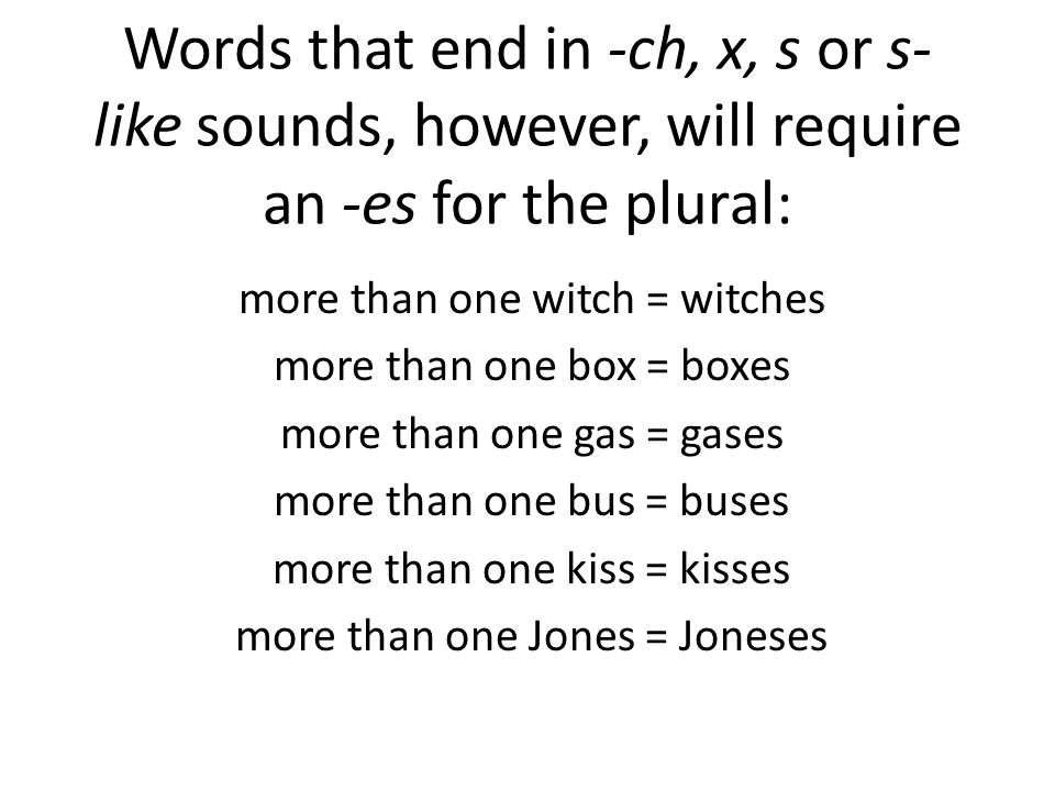 Words that end in -ch, x, s or s-like sounds, however, will require an -es for the plural: