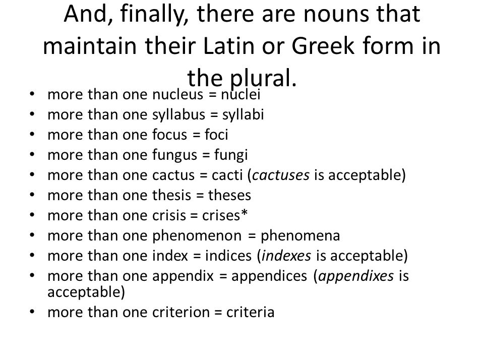 And, finally, there are nouns that maintain their Latin or Greek form in the plural.