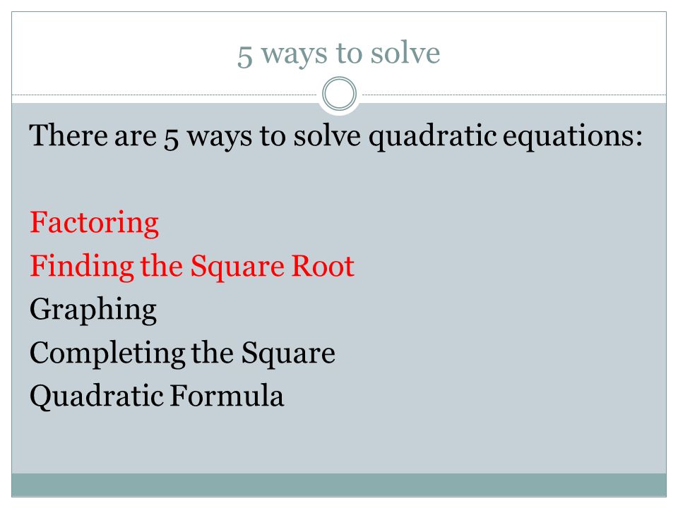 5 ways to solve There are 5 ways to solve quadratic equations: Factoring Finding the Square Root Graphing Completing the Square Quadratic Formula