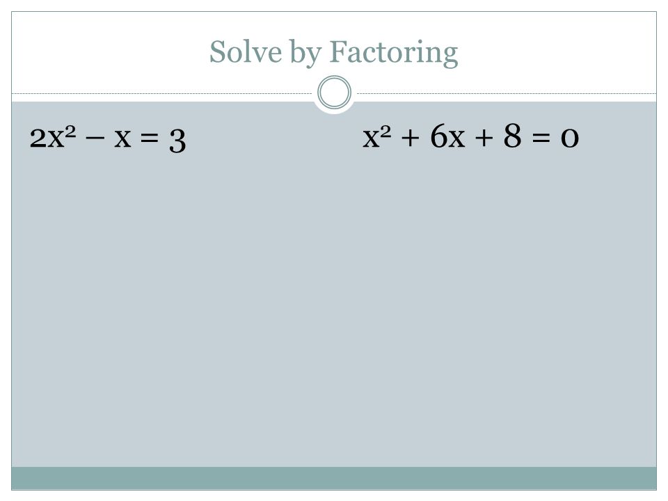 Solve by Factoring 2x2 – x = 3 x2 + 6x + 8 = 0