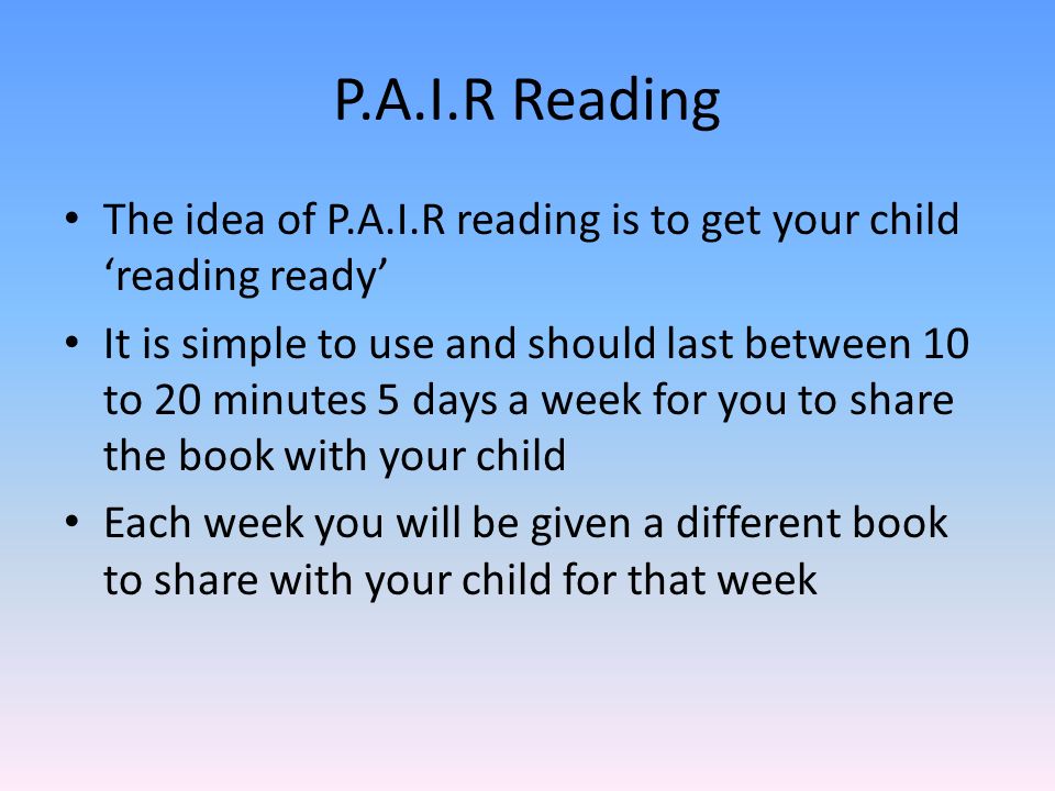 P.A.I.R Reading The idea of P.A.I.R reading is to get your child ‘reading ready’