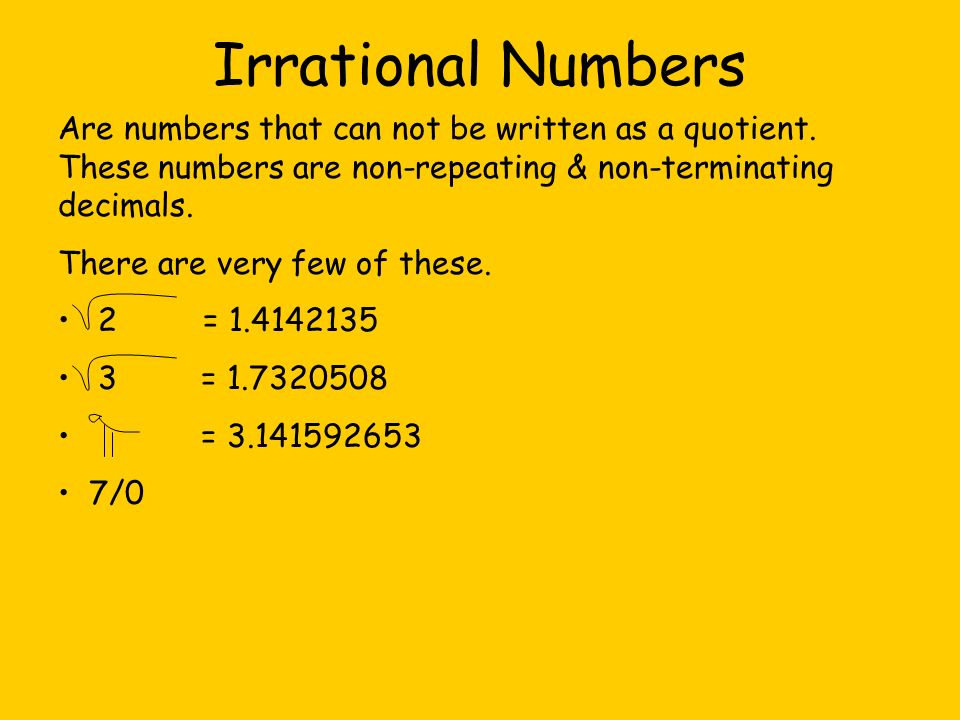 Irrational Numbers Are numbers that can not be written as a quotient. These numbers are non-repeating & non-terminating decimals.
