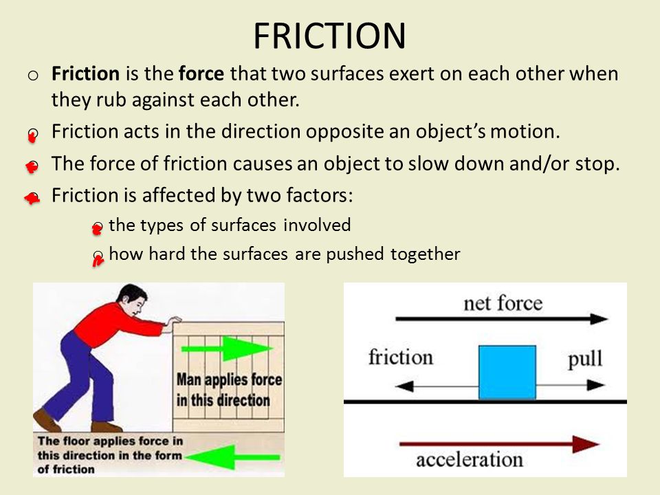 FRICTION Friction is the force that two surfaces exert on each other when they rub against each other.
