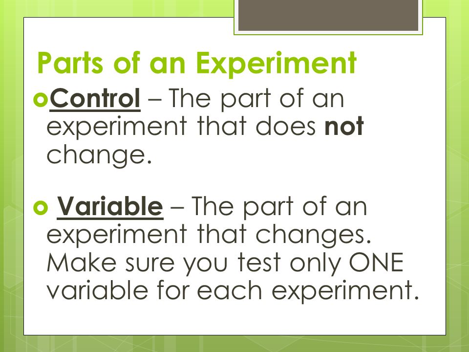 Parts of an Experiment Control – The part of an experiment that does not change.