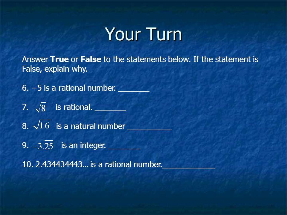 Your Turn Answer True or False to the statements below. If the statement is False, explain why. 6. −5 is a rational number. _______.