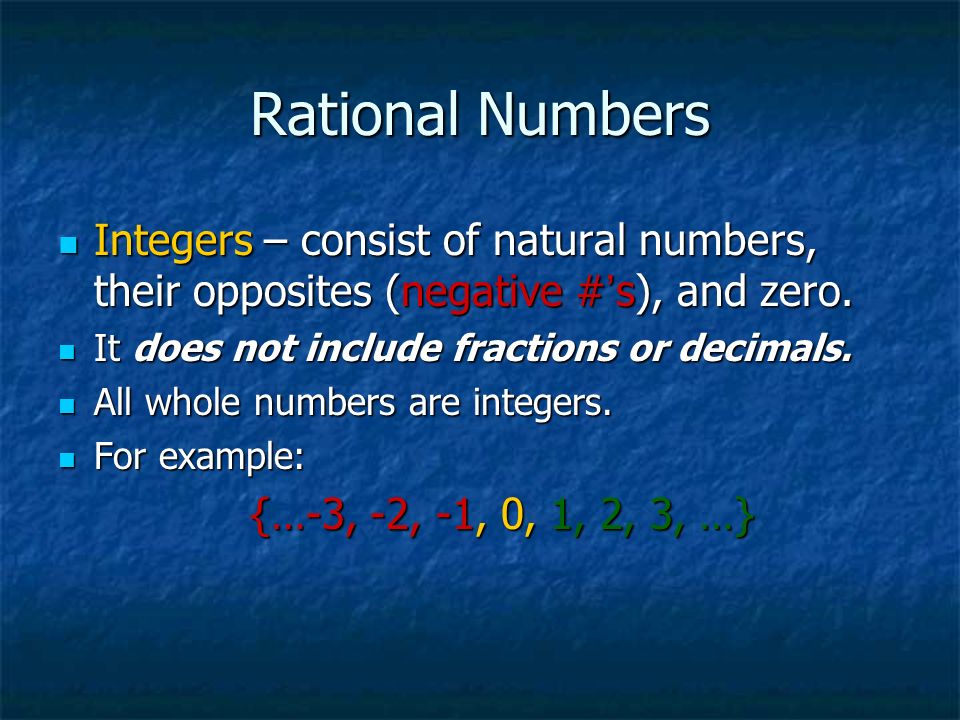 Rational Numbers Integers – consist of natural numbers, their opposites (negative #’s), and zero. It does not include fractions or decimals.