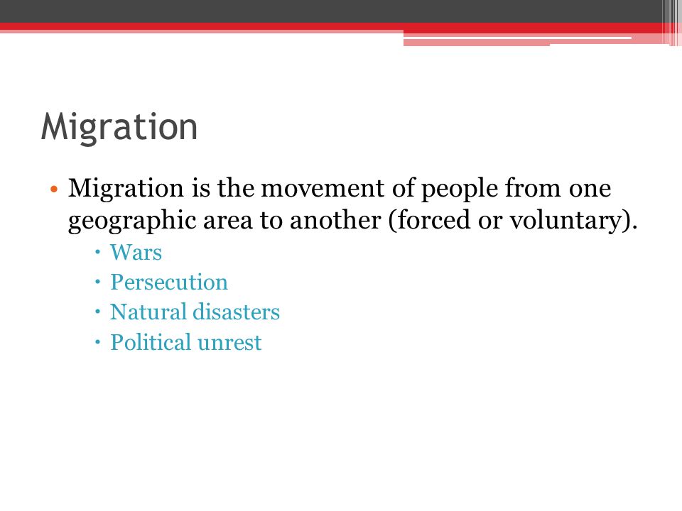 Migration Migration is the movement of people from one geographic area to another (forced or voluntary).