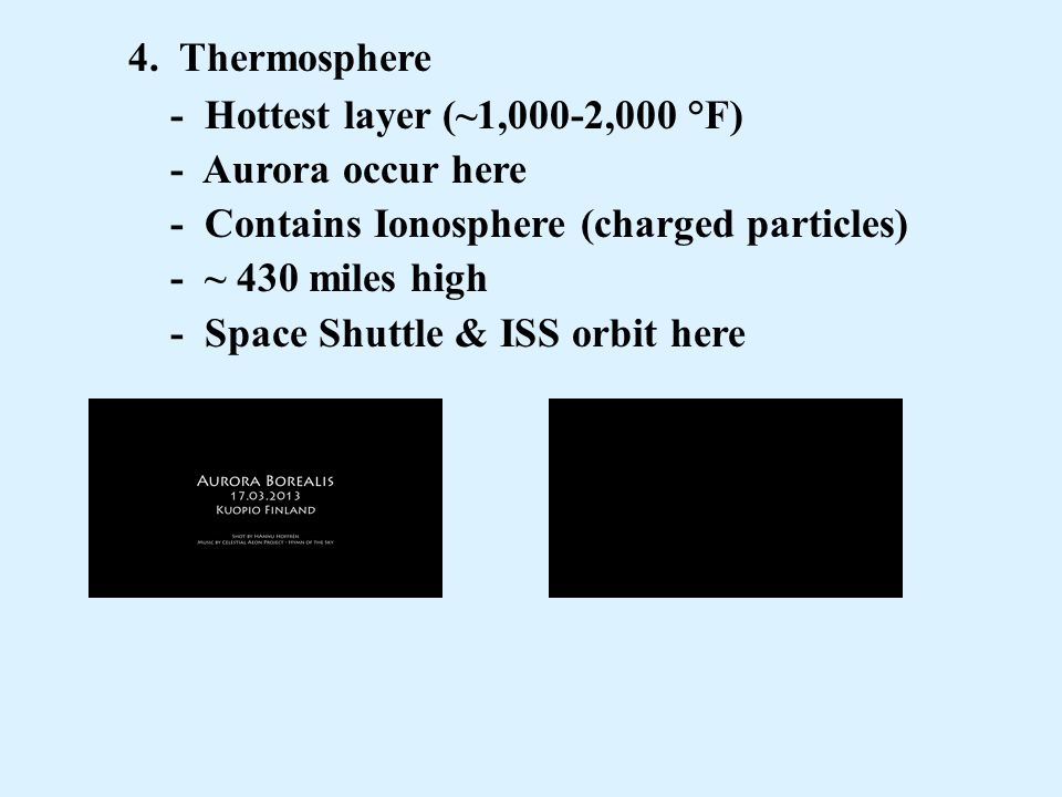 4. Thermosphere - Hottest layer (~1,000-2,000 °F) - Aurora occur here