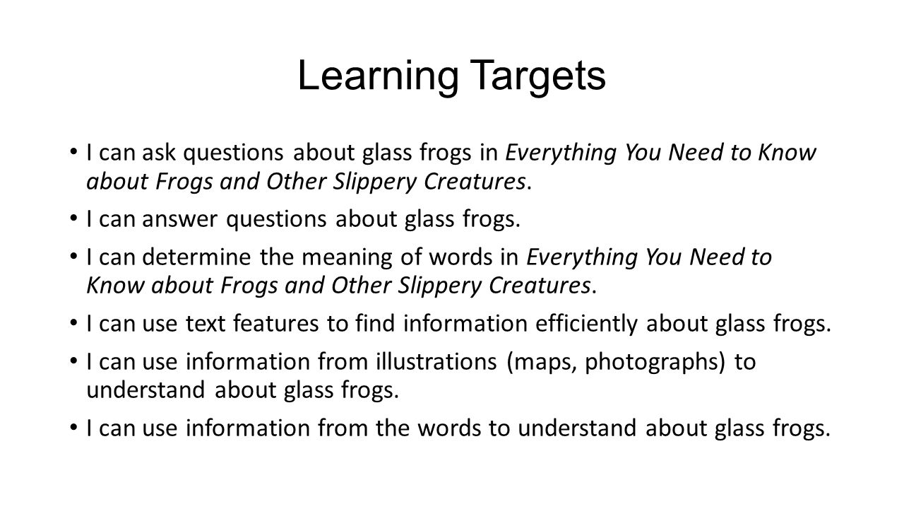 Learning Targets I can ask questions about glass frogs in Everything You Need to Know about Frogs and Other Slippery Creatures.