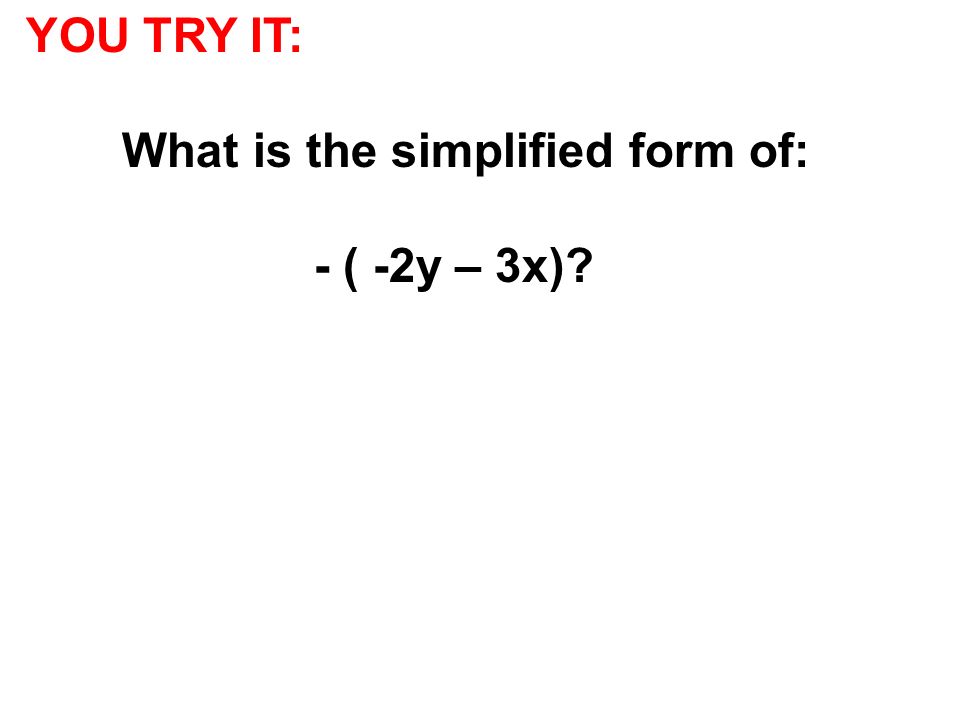 YOU TRY IT: What is the simplified form of: - ( -2y – 3x)