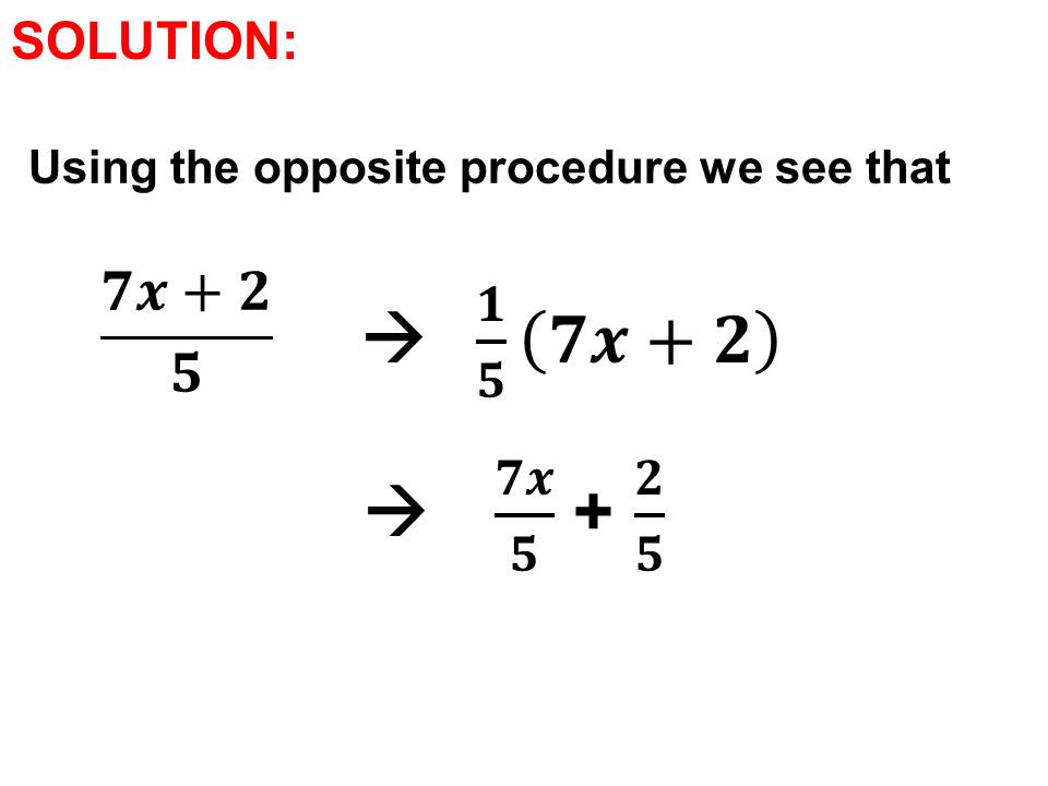 SOLUTION: Using the opposite procedure we see that 𝟕𝒙+𝟐 𝟓  𝟏 𝟓 𝟕𝒙+𝟐  𝟕𝒙 𝟓 + 𝟐 𝟓