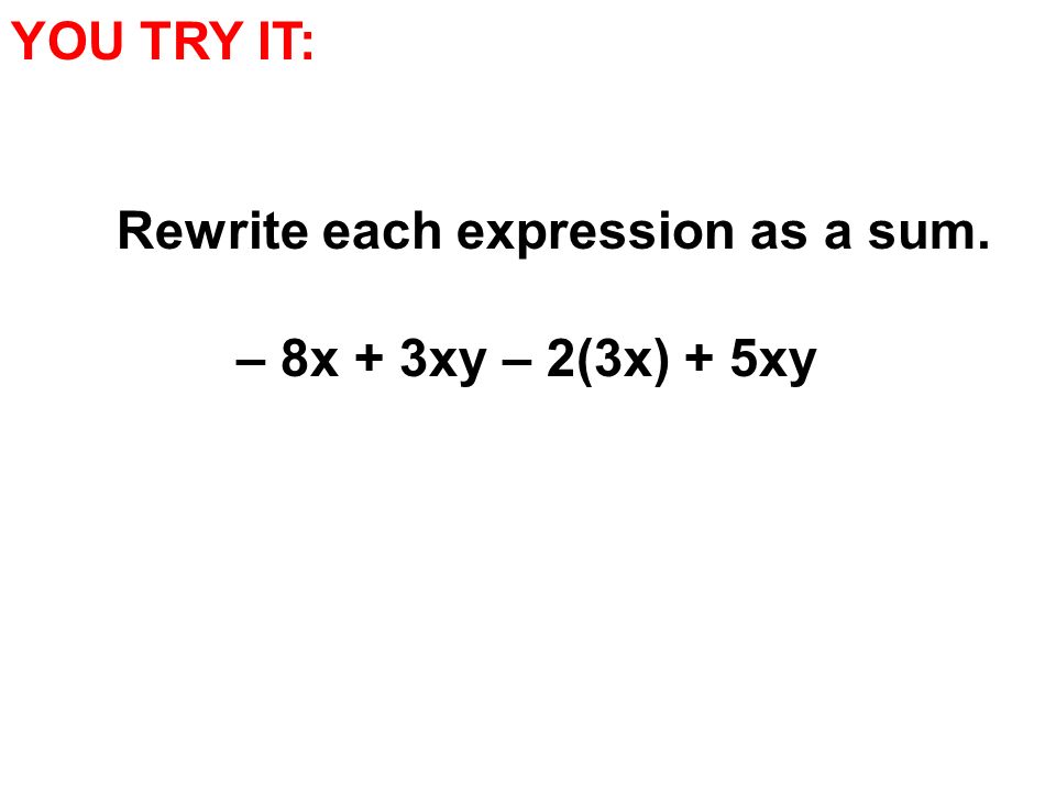 YOU TRY IT: Rewrite each expression as a sum. – 8x + 3xy – 2(3x) + 5xy