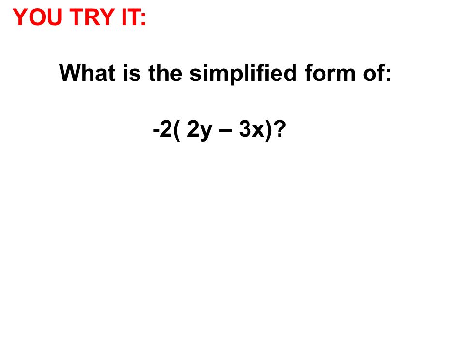 YOU TRY IT: What is the simplified form of: -2( 2y – 3x)