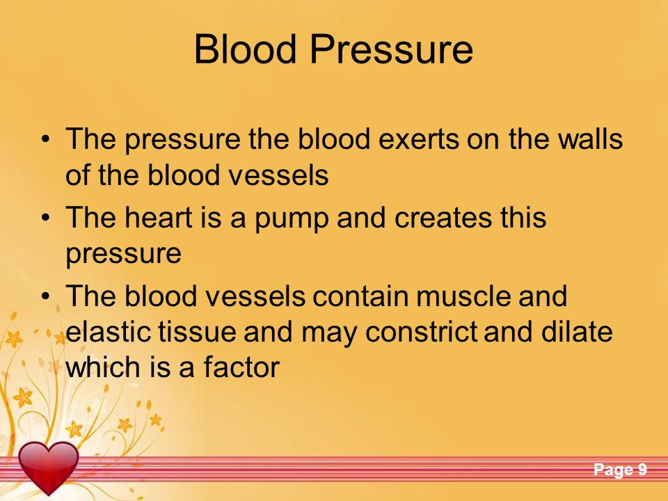 Blood Pressure The pressure the blood exerts on the walls of the blood vessels. The heart is a pump and creates this pressure.