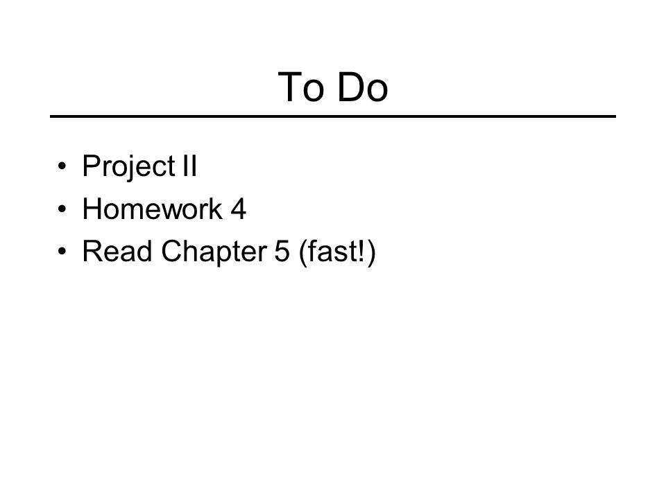 To Do Project II Homework 4 Read Chapter 5 (fast!)