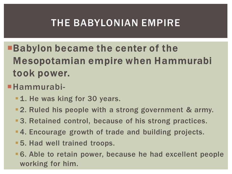 THE BABYLONIAN EMPIRE Babylon became the center of the Mesopotamian empire when Hammurabi took power.