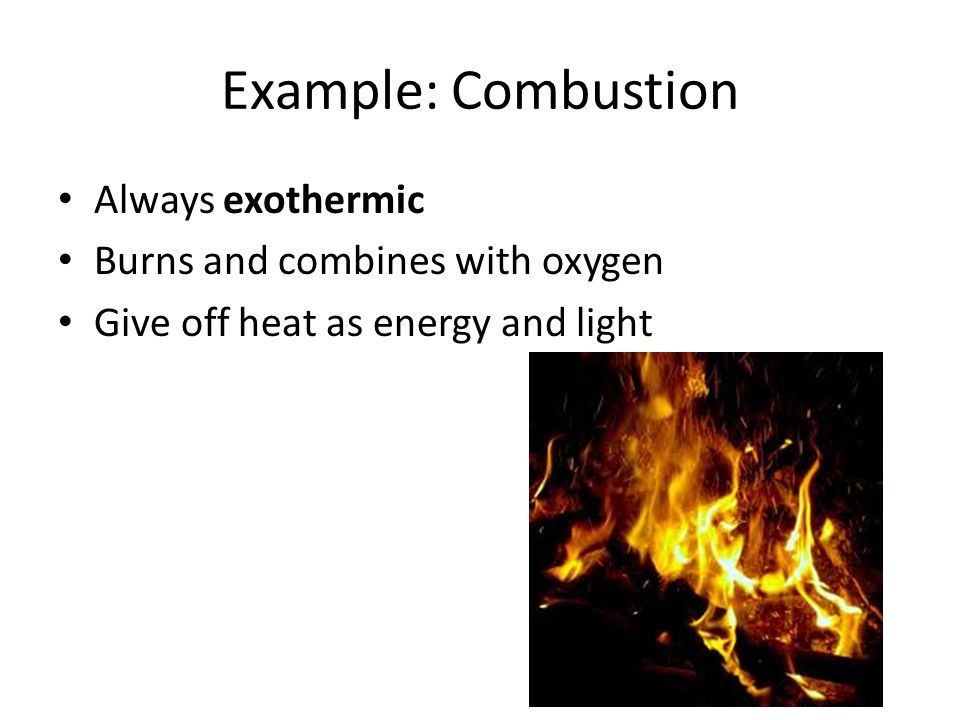 Example: Combustion Always exothermic Burns and combines with oxygen