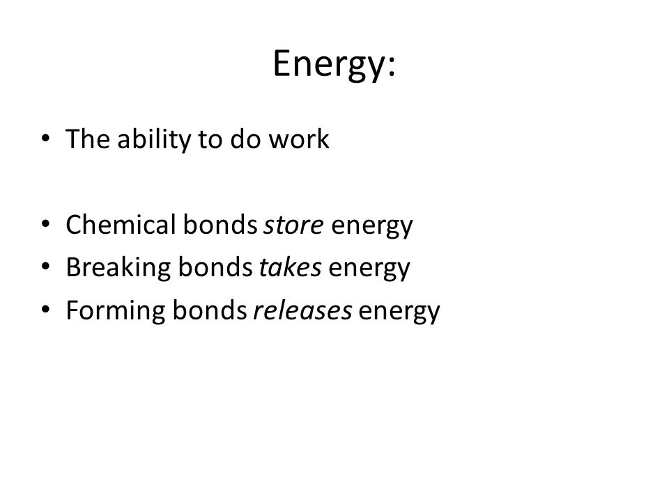Energy: The ability to do work Chemical bonds store energy