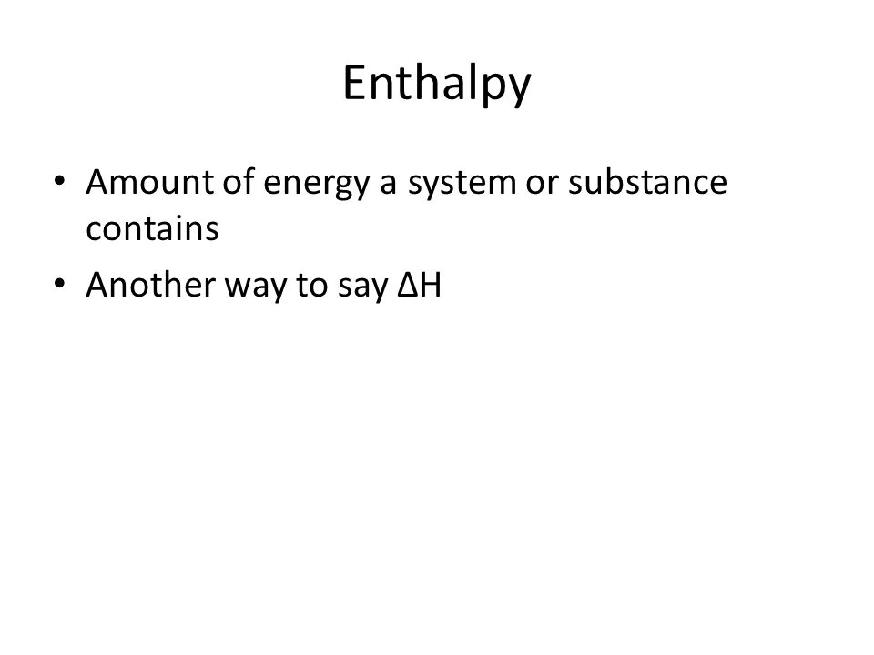 Enthalpy Amount of energy a system or substance contains