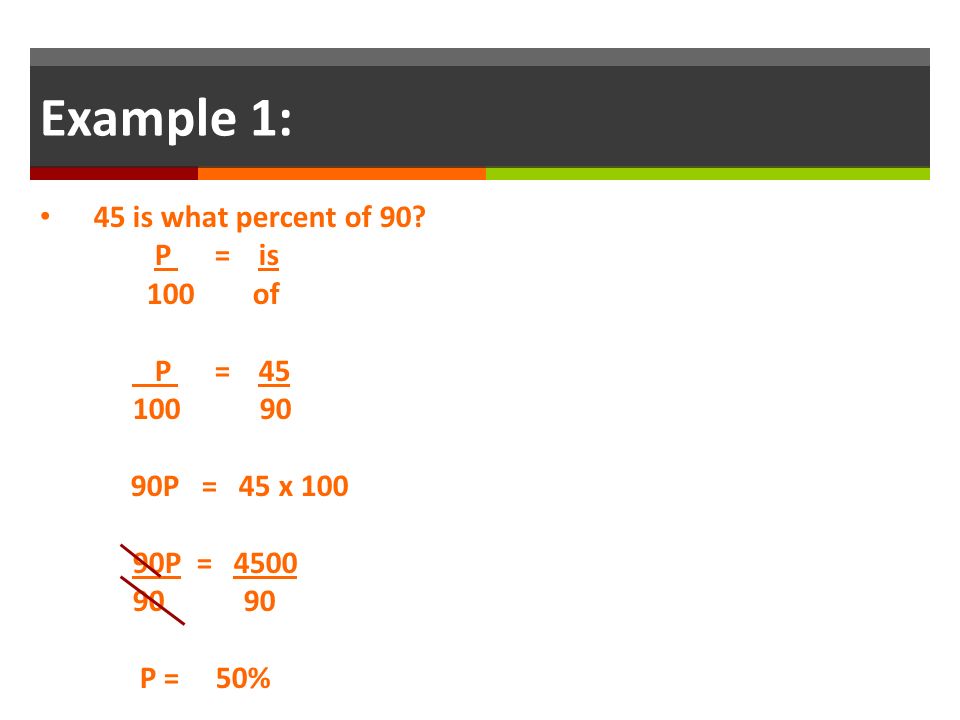 Example 1: 45 is what percent of 90 P = is 100 of P =