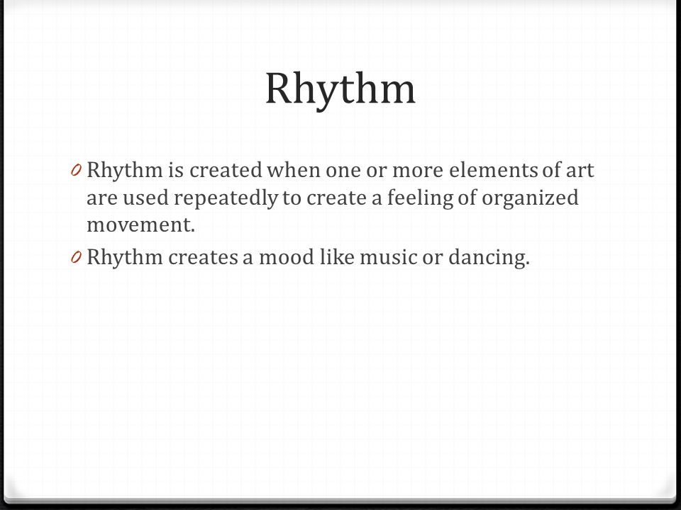 Rhythm Rhythm is created when one or more elements of art are used repeatedly to create a feeling of organized movement.