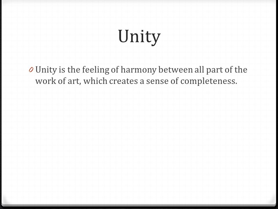 Unity Unity is the feeling of harmony between all part of the work of art, which creates a sense of completeness.