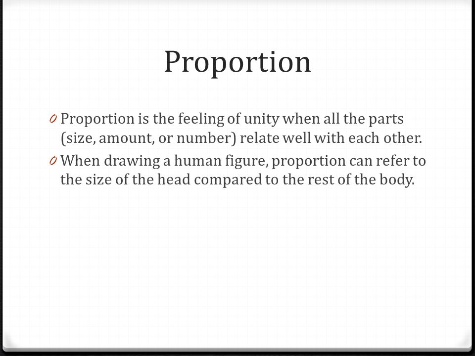 Proportion Proportion is the feeling of unity when all the parts (size, amount, or number) relate well with each other.