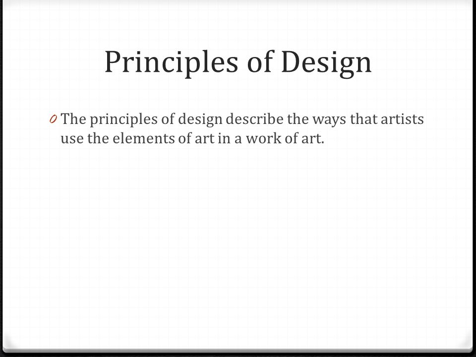Principles of Design The principles of design describe the ways that artists use the elements of art in a work of art.