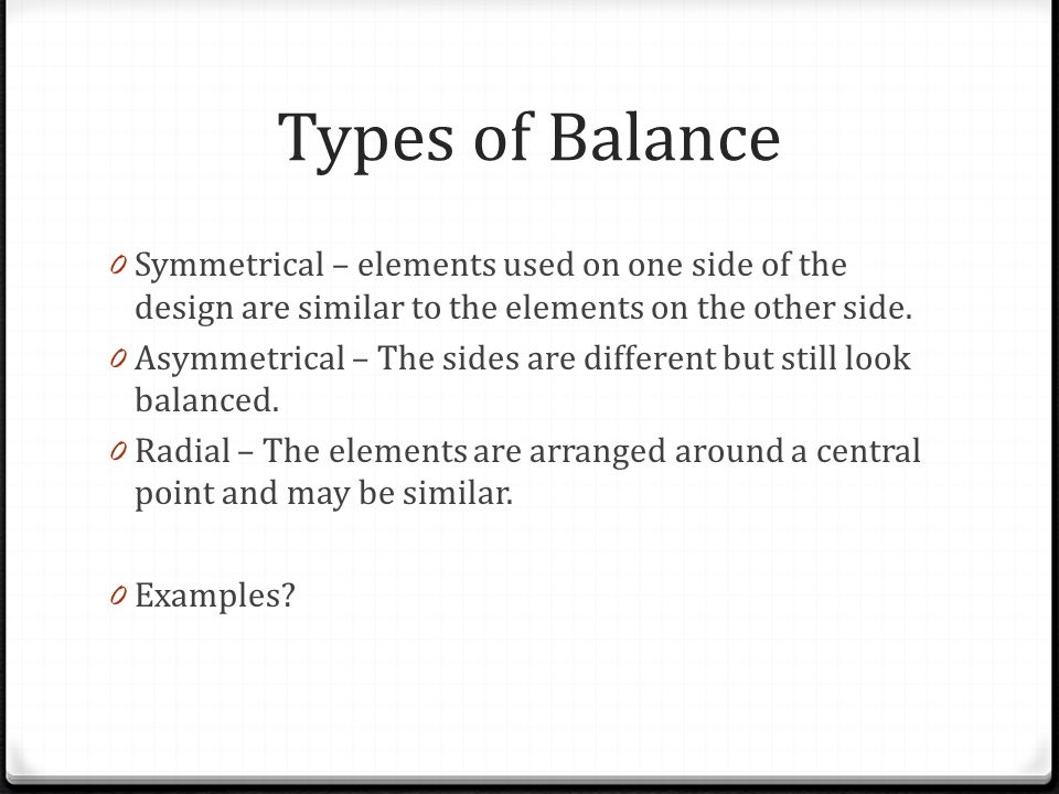 Types of Balance Symmetrical – elements used on one side of the design are similar to the elements on the other side.