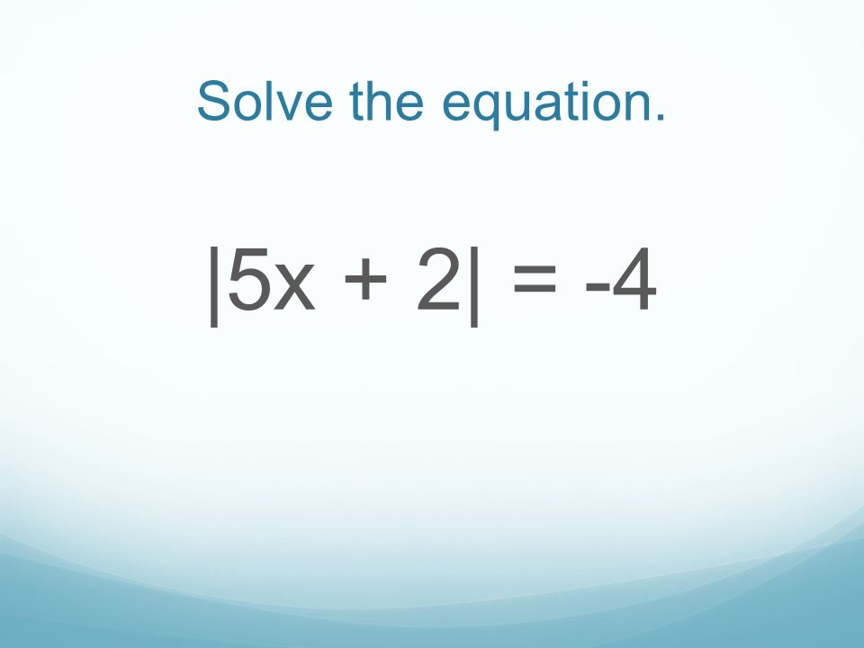 Solve the equation. |5x + 2| = -4