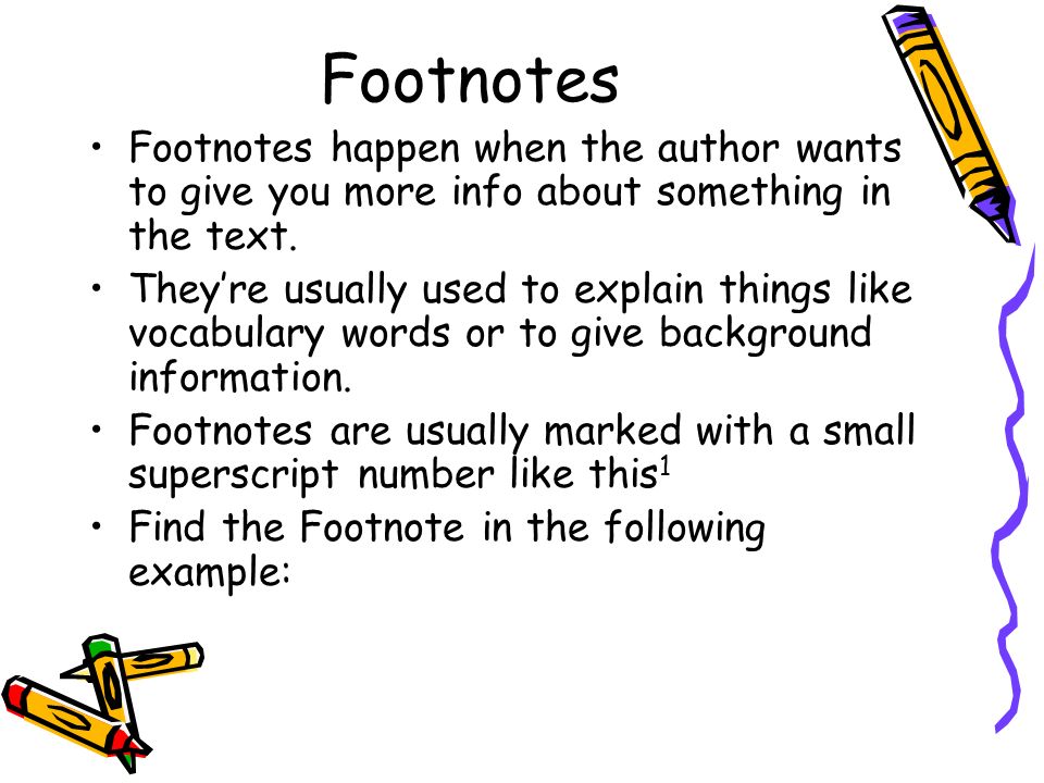 Footnotes Footnotes happen when the author wants to give you more info about something in the text.