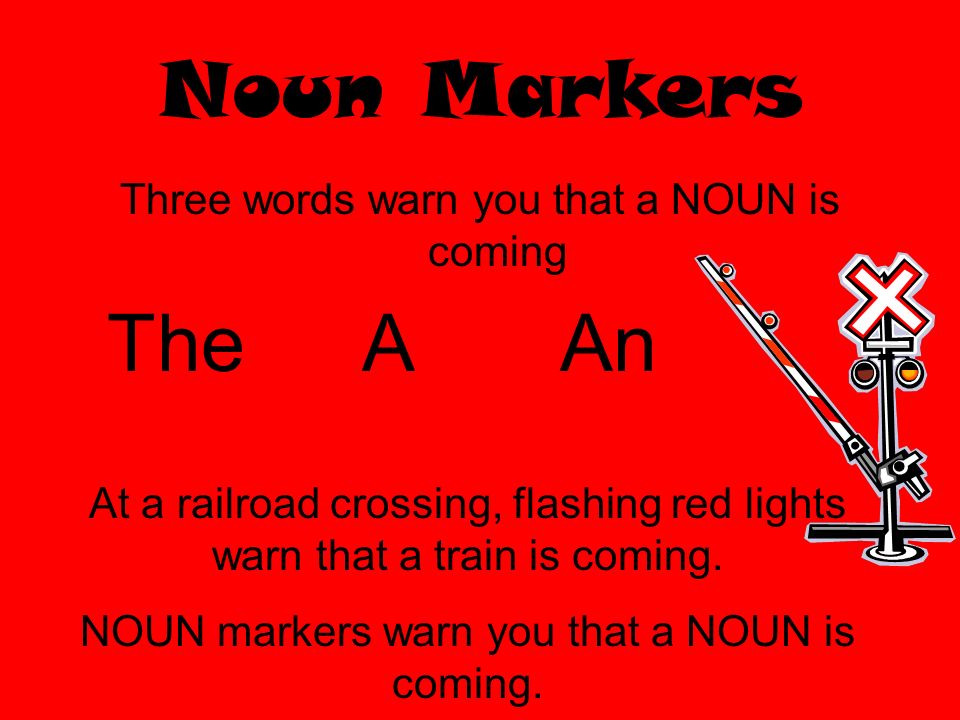 Noun Markers The A An Three words warn you that a NOUN is coming