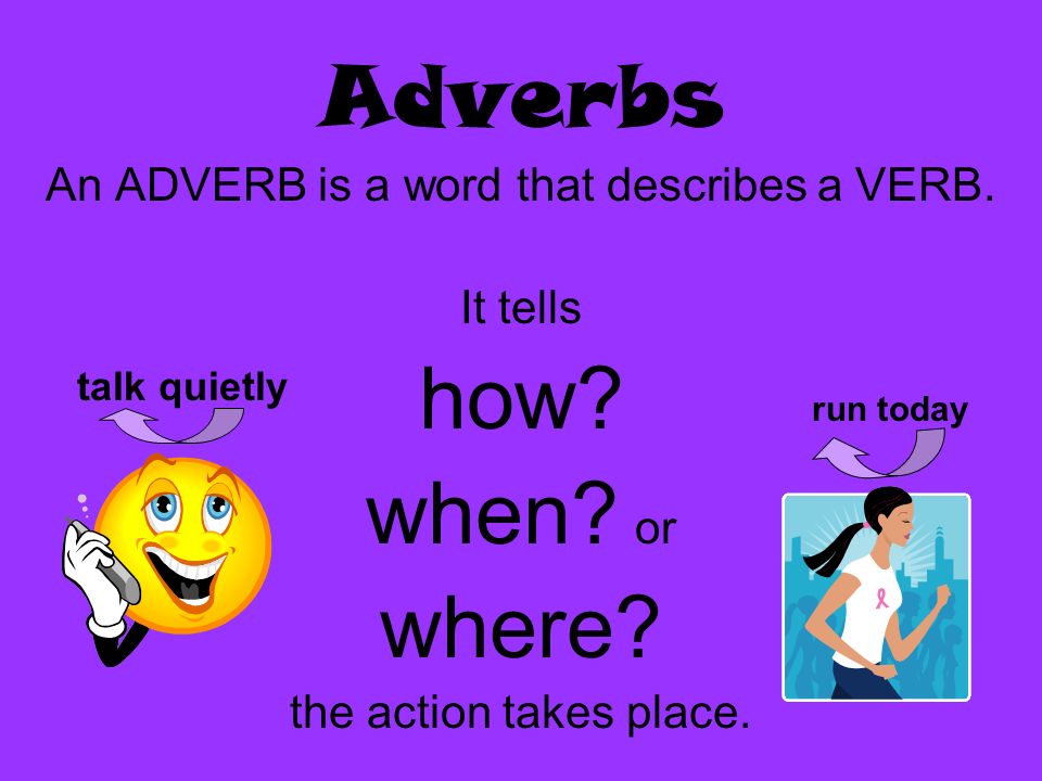 An ADVERB is a word that describes a VERB.
