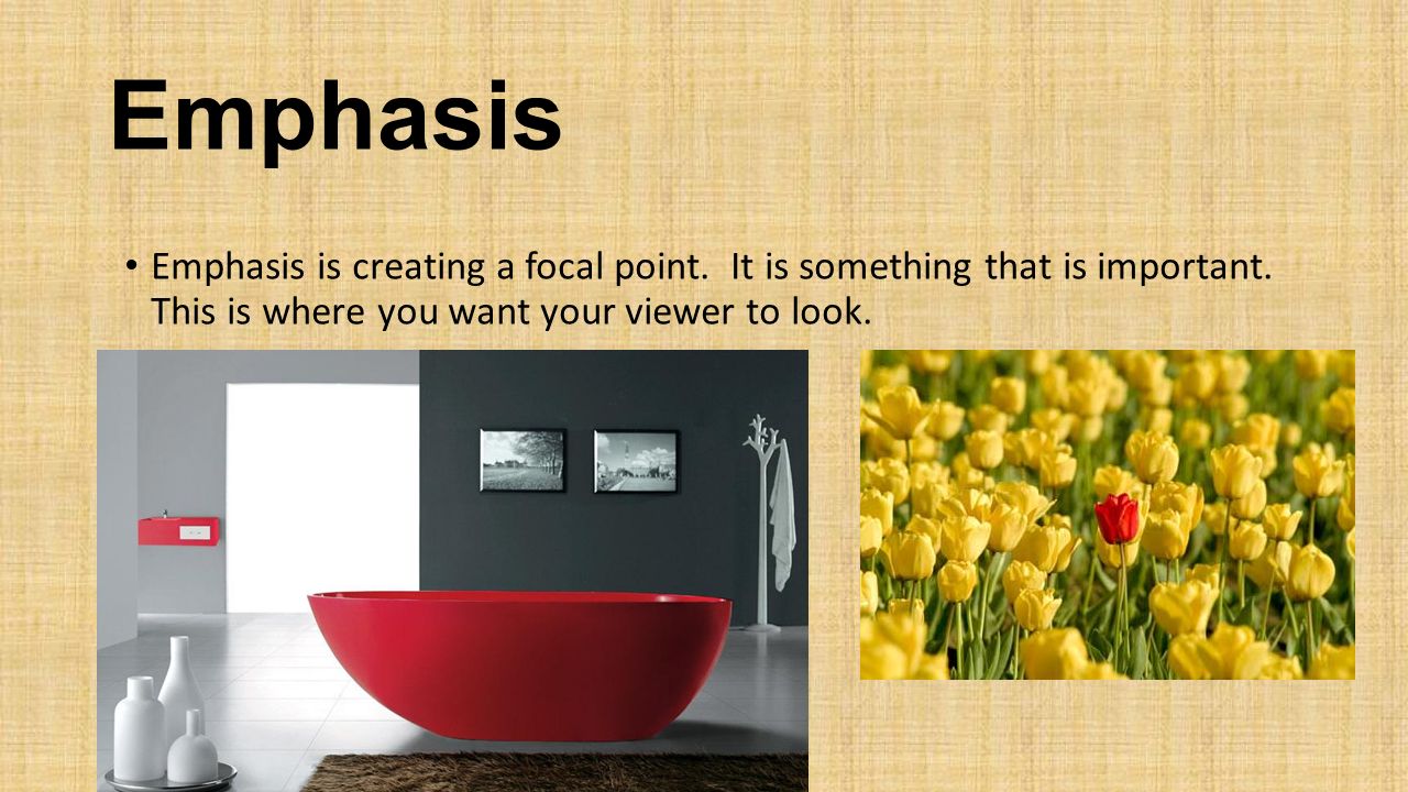 Emphasis Emphasis is creating a focal point. It is something that is important.