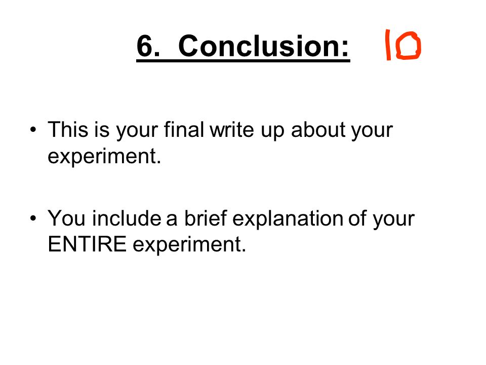 6. Conclusion: This is your final write up about your experiment.
