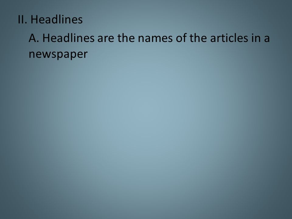 II. Headlines A. Headlines are the names of the articles in a newspaper