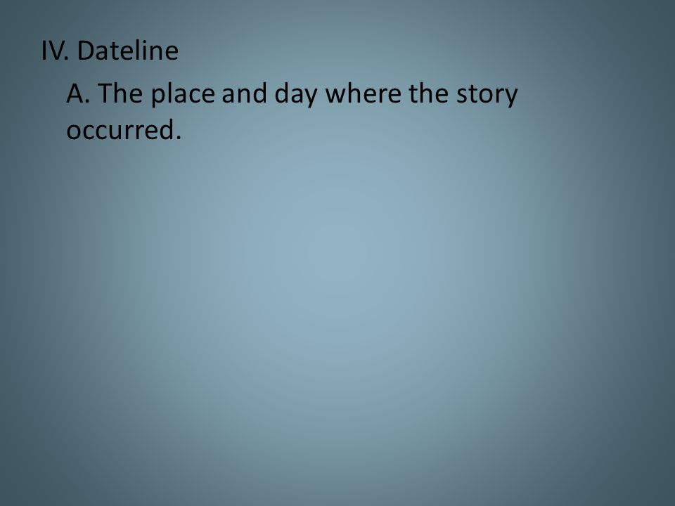 IV. Dateline A. The place and day where the story occurred.