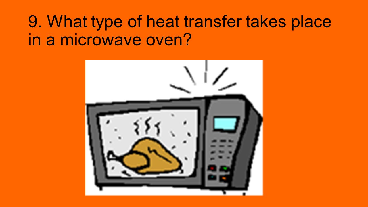 9. What type of heat transfer takes place in a microwave oven