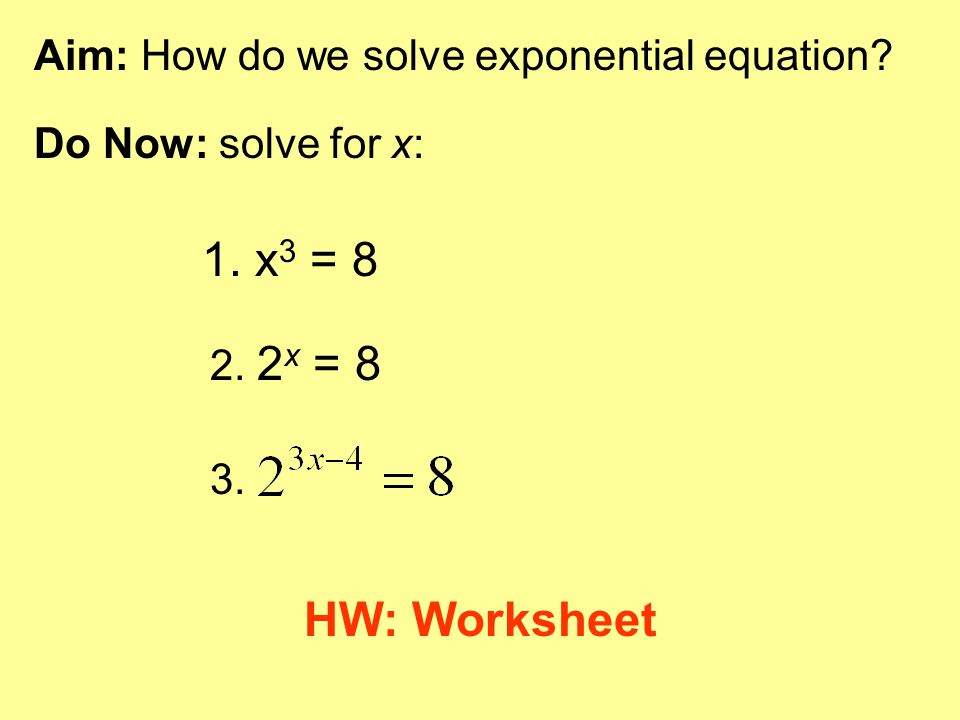 1. x3 = 8 HW: Worksheet Aim: How do we solve exponential equation