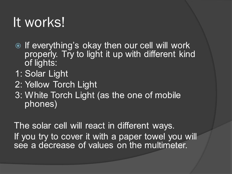 It works! If everything’s okay then our cell will work properly. Try to light it up with different kind of lights: