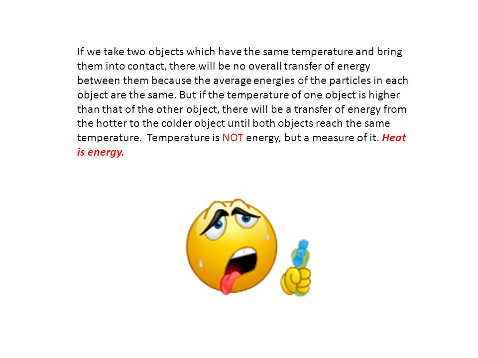 If we take two objects which have the same temperature and bring them into contact, there will be no overall transfer of energy between them because the average energies of the particles in each object are the same.