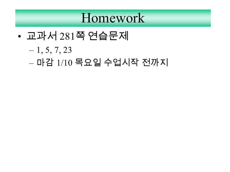 Homework 교과서 281쪽 연습문제 1, 5, 7, 23 마감 1/10 목요일 수업시작 전까지