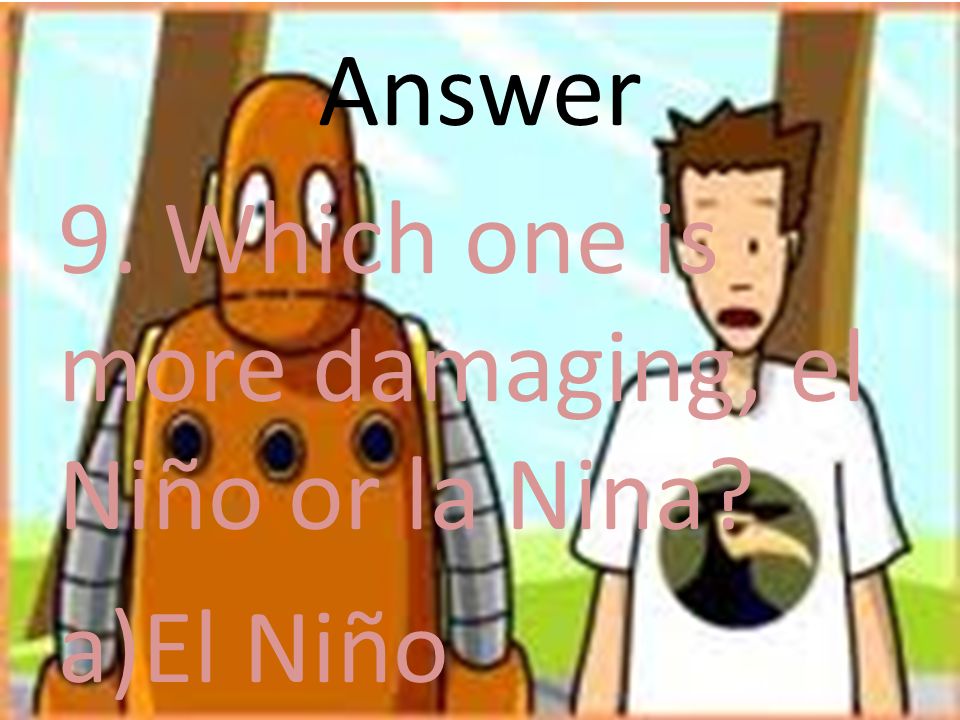 Answer 9. Which one is more damaging, el Niño or la Nina El Niño
