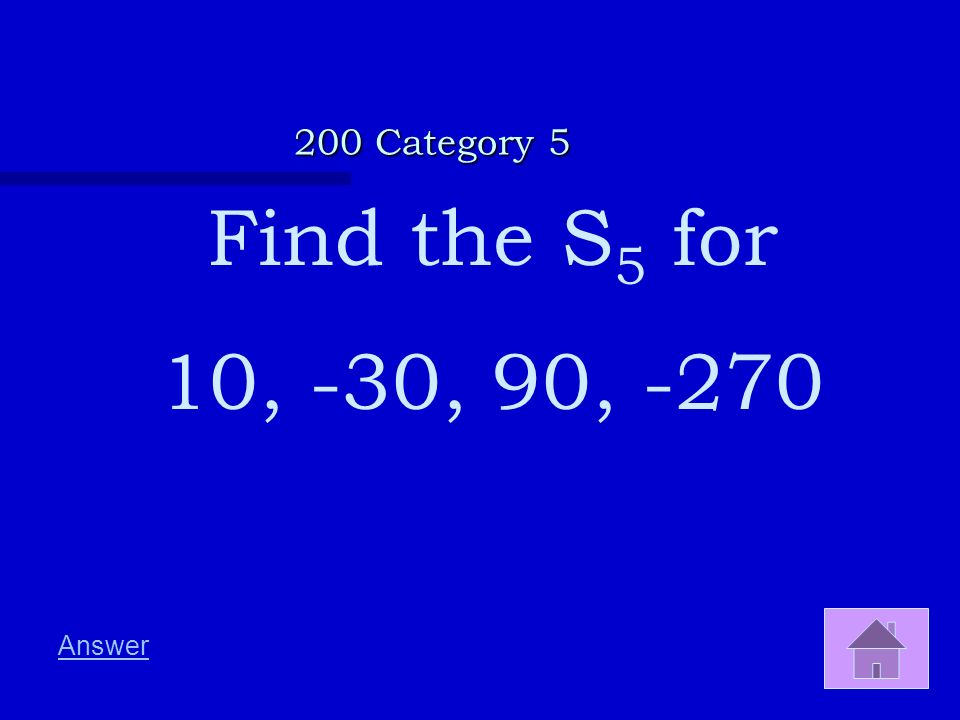 200 Category 5 Find the S5 for 10, -30, 90, -270 Answer