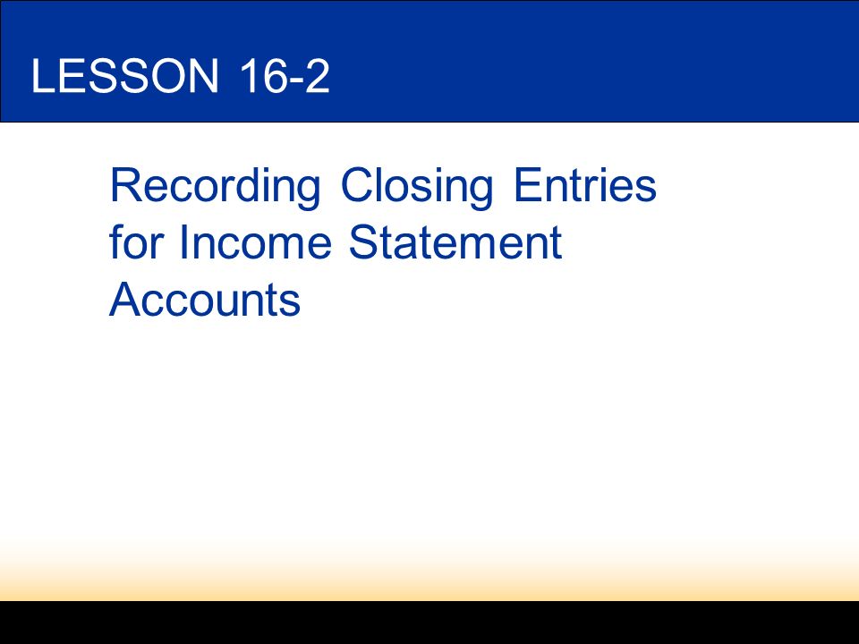 LESSON 16-1 Recording Closing Entries for Income Statement Accounts